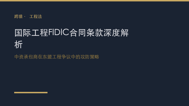 跨境合规｜国际工程FIDIC合同条款深度解析：中资承包商在东盟工程争议中的攻防策略